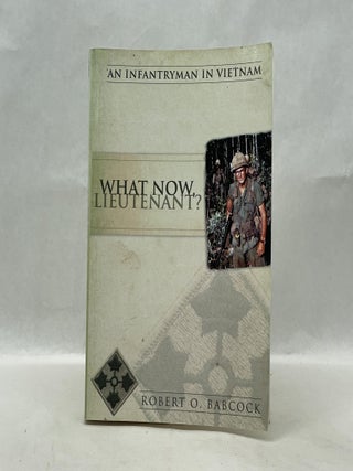 Item #22971 WHAT NOW LIEUTENANT AN INFANTRYMAN IN VIETNAM. Robert O. Babcock
