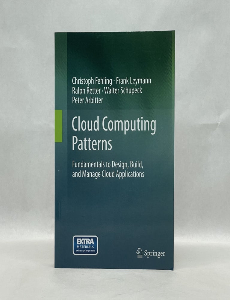Item #37352 CLOUD COMPUTING PATTERNS: FUNDAMENTALS TO DESIGN, BUILD, AND MANAGE CLOUD APPLICATIONS. Christoph Fehling.