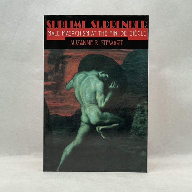 Item #42499 SUBLIME SURRENDER: MALE MASOCHISM AT THE FIN-DE-SIÈCLE (CORNELL STUDIES IN THE HISTORY OF PSYCHIATRY). Suzanne Stewart-Steinberg.