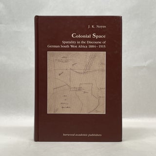 Item #43575 COLONIAL SPACE: SPATIALITY IN THE DISCOURSE OF GERMAN SOUTH WEST AFRICA 1884-1915...