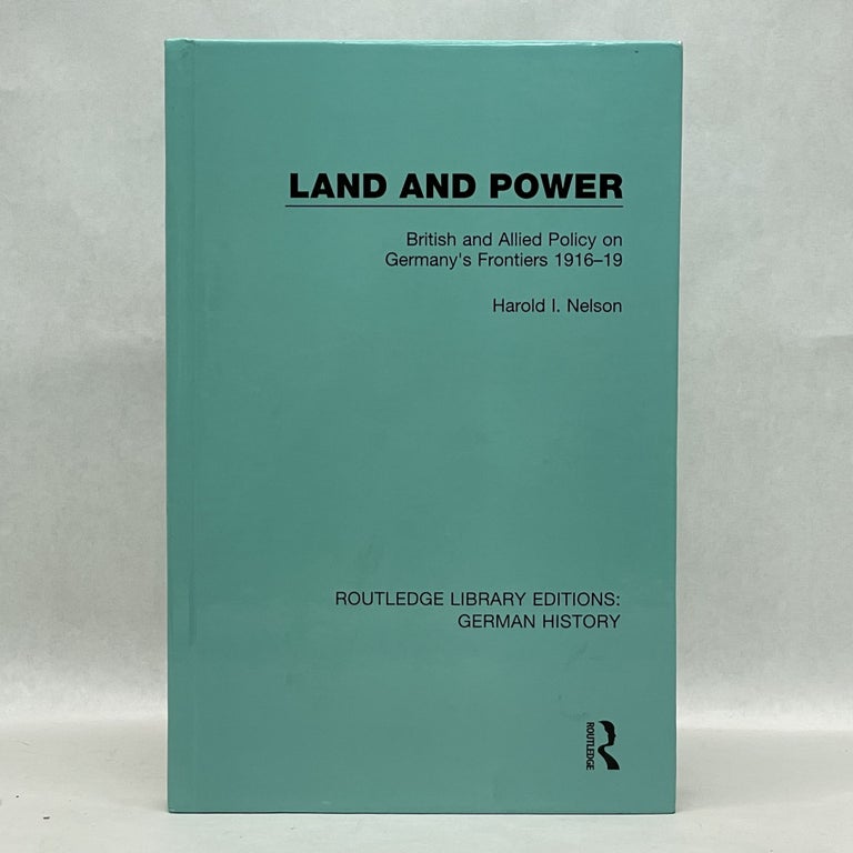 Item #45003 LAND AND POWER: BRITISH AND ALLIED POLICY ON GERMANY'S FRONTIERS 1916-19. Harold I. Nelson.