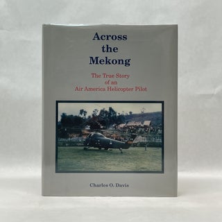 Item #50927 ACROSS THE MEKONG: THE TRUE STORY OF AN AIR AMERICA HELICOPTER PILOT. Charles O. Davis