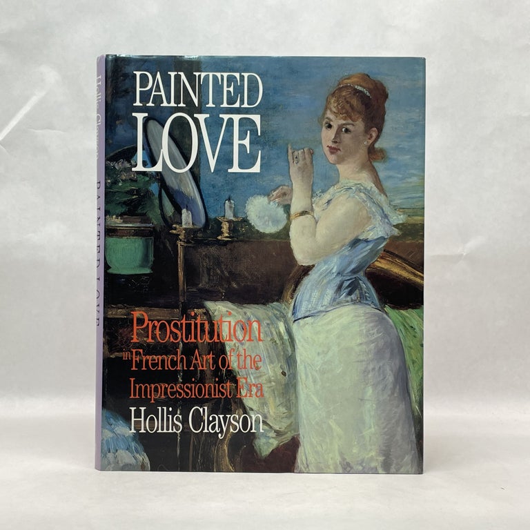 Item #51290 PAINTED LOVE: PROSTITUTION AND FRENCH ART OF THE IMPRESSIONIST ERA. Asst. Prof. Hollis Clayson.