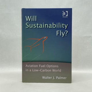 Item #51792 WILL SUSTAINABILITY FLY? : AVIATION FUEL OPTIONS IN A LOW-CARBON WORLD. Walter J. Palmer