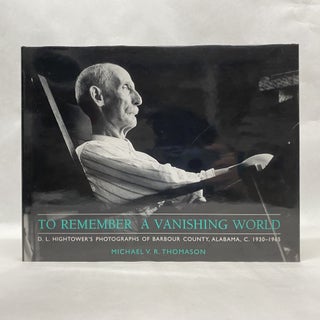 Item #55328 TO REMEMBER A VANISHING WORLD: D. L. HIGHTOWER'S PHOTOGRAPHS OF BARBOUR COUNTY,...