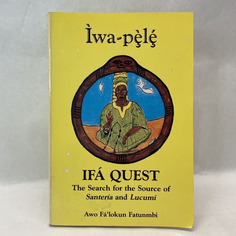 Item #55355 IWA-PELE: IFA QUEST: THE SEARCH FOR THE SOURCE OF SANTERIA AND LUCUMI. Awo Fa'lokun Fatunmbi.
