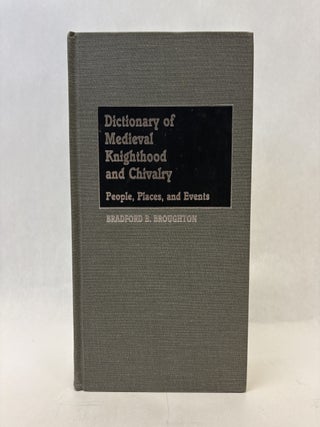 Item #56241 DICTIONARY OF MEDIEVAL KNIGHTHOOD AND CHIVALRY: PEOPLE, PLACES, AND EVENTS. Bradford...