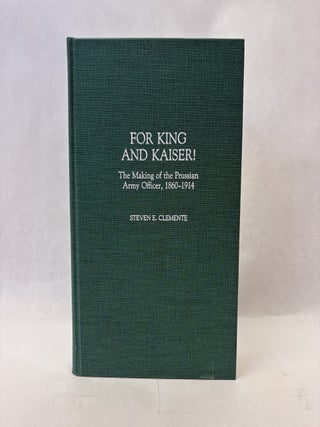 Item #56246 FOR KING AND KAISER!: THE MAKING OF THE PRUSSIAN ARMY OFFICER (1860-1914). Steven E....