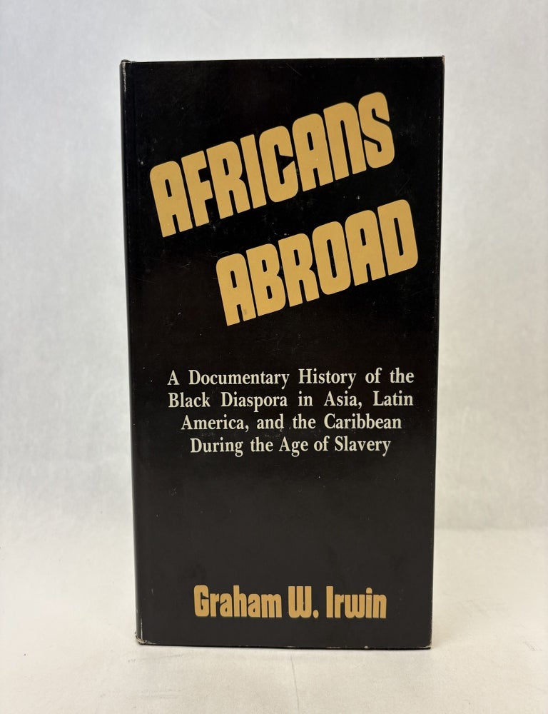 Item #56346 AFRICANS ABROAD: A DOCUMENTARY HISTORY OF THE BLACK DIASPORA IN ASIA, LATIN AMERICA, AND THE CARIBBEAN DURING THE AGE OF SLAVERY. Graham W. Irwin.