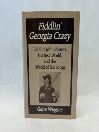 Item #56365 FIDDLIN' GEORGIA CRAZY: FIDDLIN' JOHN CARSON, HIS REAL WORLD, AND THE WORLD...