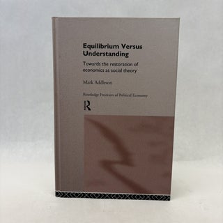 Item #56415 EQUILIBRIUM VERSUS UNDERSTANDING: TOWARDS THE RESTORATION OF ECONOMICS AS SOCIAL...