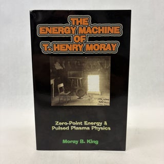 Item #56428 THE ENERGY MACHINE OF T. HENRY MORAY: ZERO-POINT ENERGY AND PULSED PLASMA PHYSICS....