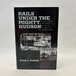 Item #56439 RAILS UNDER THE MIGHTY HUDSON: THE STORY OF THE HUDSON TUBES, THE PENNSYLVANIA...