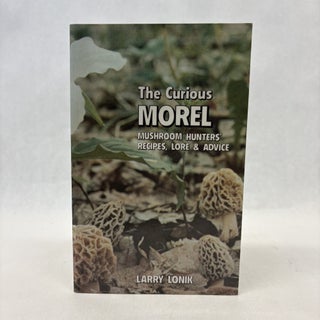 Item #56440 THE CURIOUS MOREL: MUSHROOM HUNTERS' RECIPES, LORE AND ADVICE. Larry Lonik