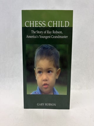 Item #56469 CHESS CHILD: THE STORY OF RAY ROBSON, AMERICA'S YOUNGEST GRANDMASTER. Gary Robson