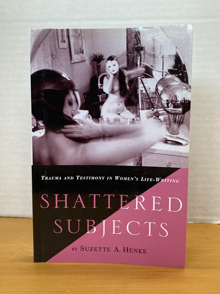 Item #60563 SHATTERED SUBJECTS: TRAUMA AND TESTIMONY IN WOMEN'S LIFE-WRITING. S. Henke.