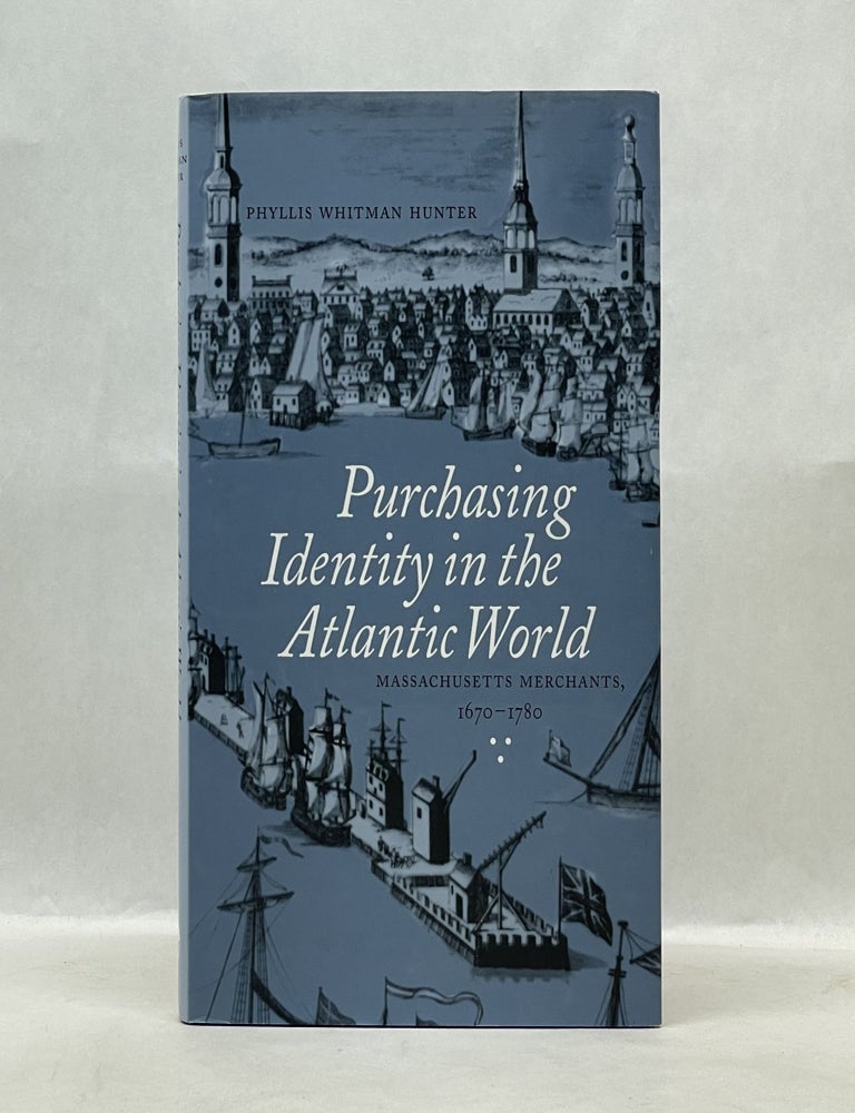 Item #62183 PURCHASING IDENTITY IN THE ATLANTIC WORLD: MASSACHUSETTS MERCHANTS, 1670?1780. Phyllis Whitman Hunter.