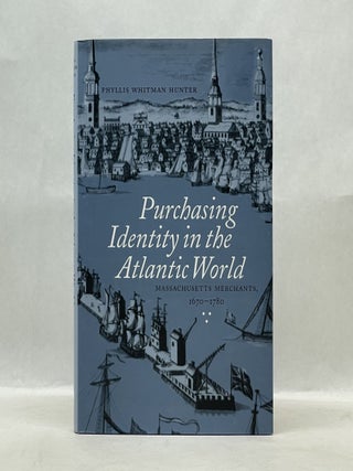 Item #62183 PURCHASING IDENTITY IN THE ATLANTIC WORLD: MASSACHUSETTS MERCHANTS, 1670?1780....