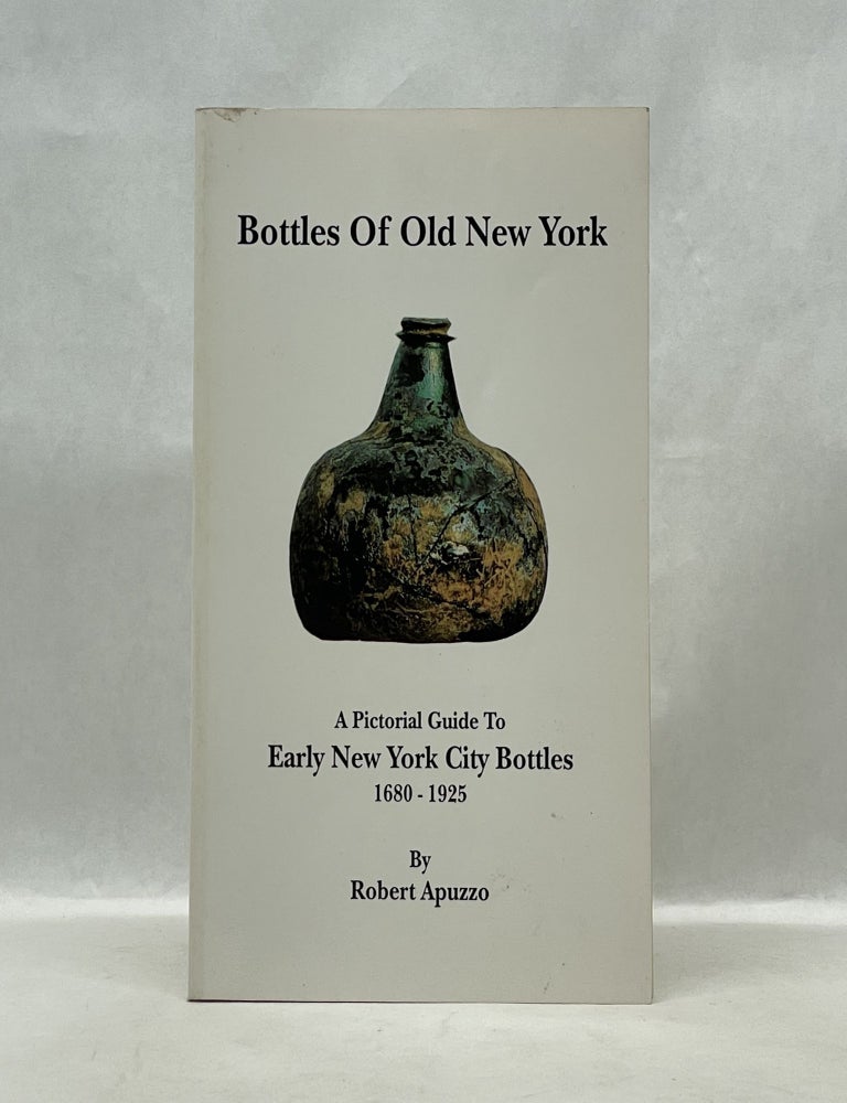 Item #62392 BOTTLES OF OLD NEW YORK: A PICTORIAL GUIDE TO EARLY NEW YORK CITY BOTTLES (1680-1925). Robert Apuzzo.