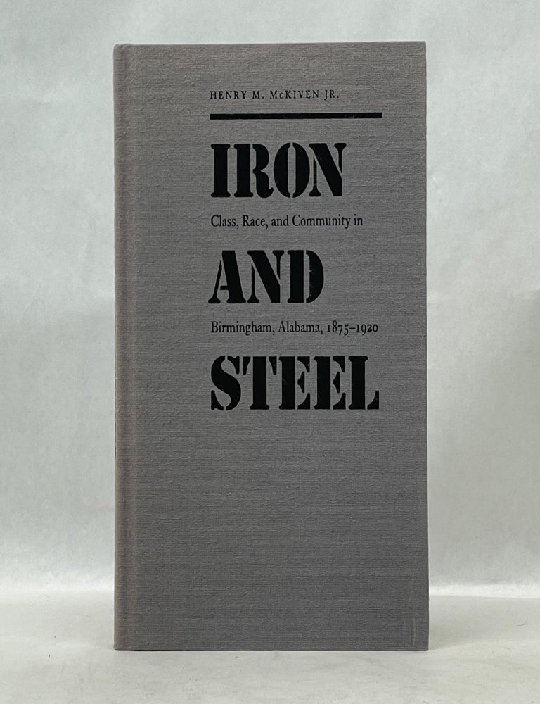 Item #62713 IRON AND STEEL: CLASS, RACE, AND COMMUNITY IN BIRMINGHAM, ALABAMA, 1875-1920. Henry M. McKiven.