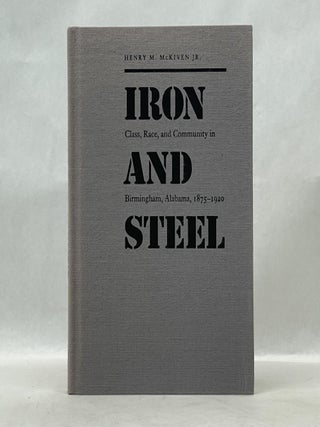 Item #62713 IRON AND STEEL: CLASS, RACE, AND COMMUNITY IN BIRMINGHAM, ALABAMA, 1875-1920. Henry...