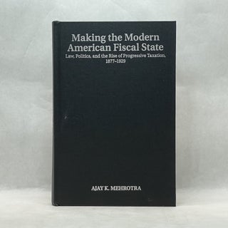MAKING THE MODERN AMERICAN FISCAL STATE: LAW, POLITICS, AND THE RISE OF PROGRESSIVE TAXATION, 1877-1929