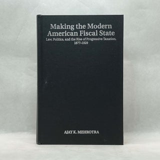 MAKING THE MODERN AMERICAN FISCAL STATE: LAW, POLITICS, AND THE RISE OF PROGRESSIVE TAXATION, 1877-1929