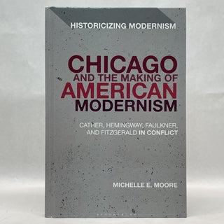 Item #64411 CHICAGO AND THE MAKING OF AMERICAN MODERNISM: CATHER, HEMINGWAY, FAULKNER, AND...