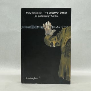 Item #64524 THE OBSERVER EFFECT: ON CONTEMPORARY PAINTING. Barry Schwabsky
