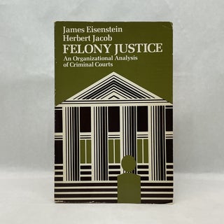 Item #64764 FELONY JUSTICE: AN ORGANIZATIONAL ANALYSIS OF CRIMINAL COURTS. James, Jacob Herbert...
