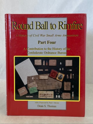 Item #65523 ROUND BALL TO RIMFIRE: A HISTORY OF CIVIL WAR SMALL ARMS AMMUNITION PART FOUR. Dean...