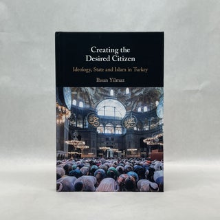 Item #65631 CREATING THE DESIRED CITIZEN: IDEOLOGY, STATE AND ISLAM IN TURKEY. Ihsan Yilmaz