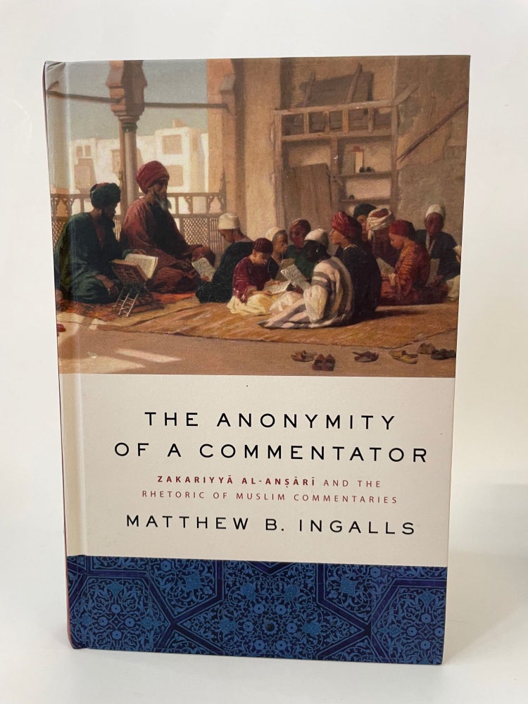 Item #65641 THE ANONYMITY OF A COMMENTATOR: ZAKARIYYA? AL-ANS?A?RI? AND THE RHETORIC OF MUSLIM COMMENTARIES. Matthew B. Ingalls.