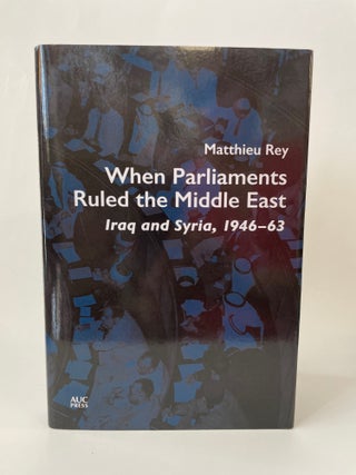 Item #65646 WHEN PARLIAMENTS RULED THE MIDDLE EAST: IRAQ AND SYRIA, 1946-1963. Matthieu Rey