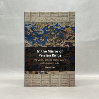Item #65661 IN THE MIRROR OF PERSIAN KINGS: THE ORIGINS OF PERSO-ISLAMIC COURTS AND EMPIRES IN...