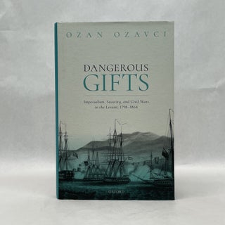Item #65666 DANGEROUS GIFTS: IMPERIALISM, SECURITY, AND CIVIL WARS IN THE LEVANT, 1798-1864. Ozan...