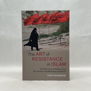 Item #65681 THE ART OF RESISTANCE IN ISLAM: THE PERFORMANCE OF POLITICS AMONG SHI'I WOMEN IN THE...