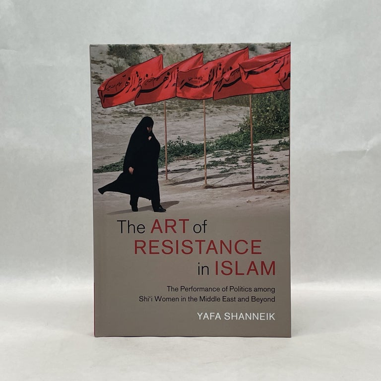 Item #65681 THE ART OF RESISTANCE IN ISLAM: THE PERFORMANCE OF POLITICS AMONG SHI'I WOMEN IN THE MIDDLE EAST AND BEYOND (CAMBRIDGE MIDDLE EAST STUDIES, SERIES NUMBER 65). Yafa Shanneik.