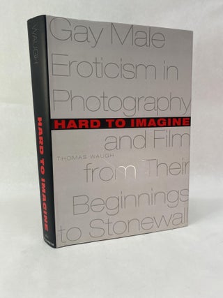 Item #65855 HARD TO IMAGINE: GAY MALE EROTICISM IN PHOTOGRAPHY AND FILM FROM THEIR BEGINNINGS TO...