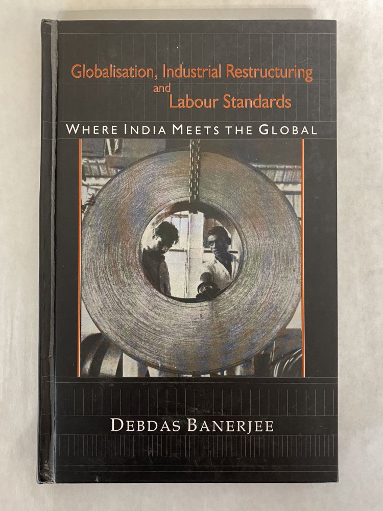 Item #66005 GLOBALISATION, INDUSTRIAL RESTRUCTURING AND LABOUR STANDARDS: WHERE INDIA MEETS THE GLOBAL. Debdas Banerjee.