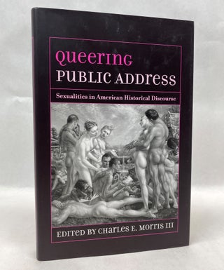 Item #66054 QUEERING PUBLIC ADDRESS: SEXUALITIES IN AMERICAN HISTORICAL DISCOURSE. Charles E. Morris