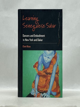 Item #66123 LEARNING SENEGALESE SABAR: DANCERS AND EMBODIMENT IN NEW YORK AND DAKAR. Eleni Bizas...