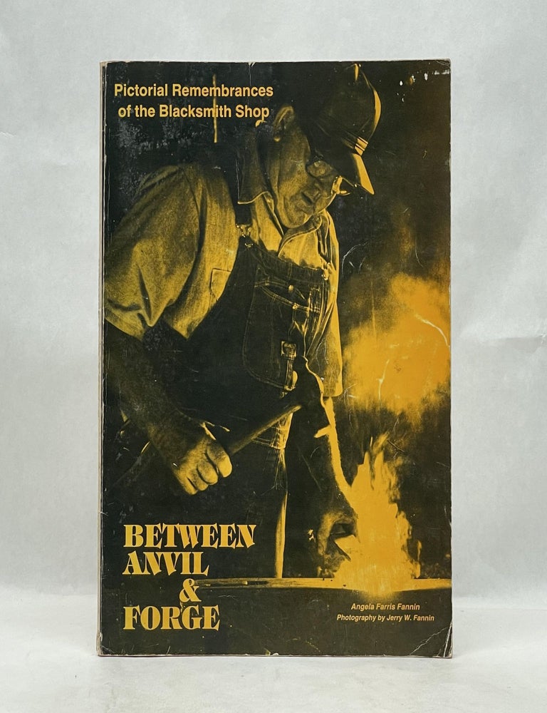 Item #66139 BETWEEN ANVIL & FORGE: PICTORIAL REMEMBRANCE OF THE BLACKSMITH SHOP. Angela Farris Fannin.