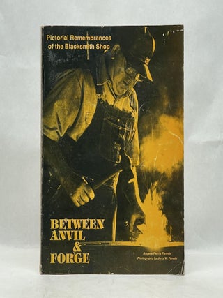 Item #66139 BETWEEN ANVIL & FORGE: PICTORIAL REMEMBRANCE OF THE BLACKSMITH SHOP. Angela Farris...