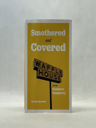 Item #66630 SMOTHERED AND COVERED: WAFFLE HOUSE AND THE SOUTHERN IMAGINARY. Dr. Ty Matejowsky