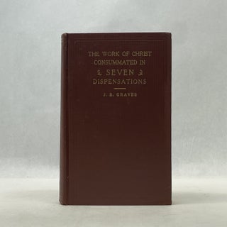 Item #66856 THE WORK OF CHRIST CONSUMMATED IN SEVEN DISPENSATIONS. J. R. Graves
