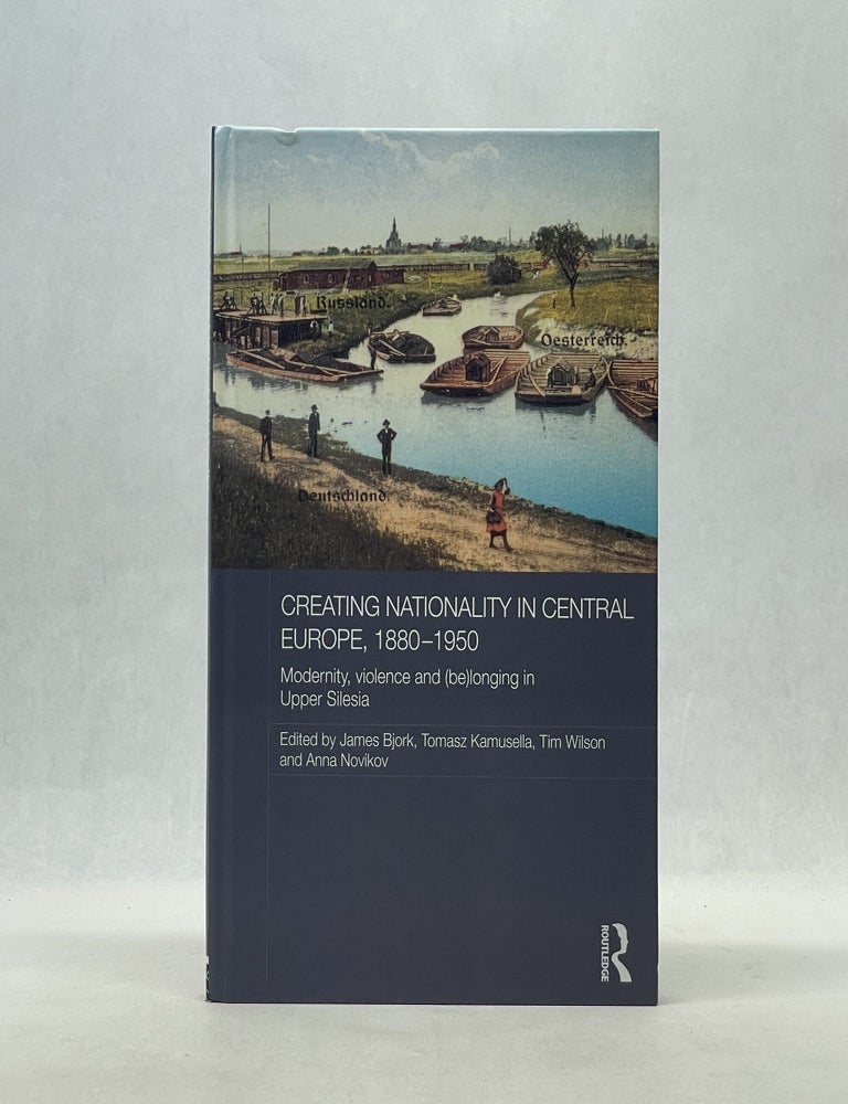 Item #66869 CREATING NATIONALITY IN CENTRAL EUROPE, 1880-1950: MODERNITY, VIOLENCE AND (BE) LONGING IN UPPER SILESIA. James Bjork.