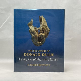 Item #80988 THE SCULPTURE OF DONALD DELUE: GODS, PROPHETS, AND HEROES. D. Roger Howett